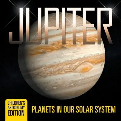 Jupiter : Les planètes de notre système solaire - Édition astronomique pour enfants - Jupiter: Planets in Our Solar System - Children's Astronomy Edition