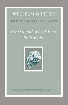 Wilhelm Dilthey : Œuvres choisies, Volume VI : Philosophie éthique et vision du monde - Wilhelm Dilthey: Selected Works, Volume VI: Ethical and World-View Philosophy