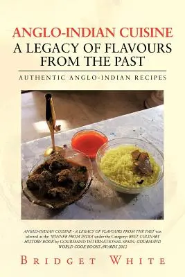 Anglo-Indian Cuisine - A Legacy of Flavours from the Past : Recettes anglo-indiennes authentiques - Anglo-Indian Cuisine - A Legacy of Flavours from the Past: Authentic Anglo-Indian Recipes