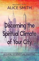 Discerner le climat spirituel de votre ville : Un guide pour comprendre la cartographie spirituelle - Discerning The Spiritual Climate Of Your City: A Guide to Understanding Spiritual Mapping