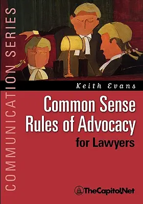 Les règles du bon sens de la défense des intérêts des avocats : Un guide pratique pour tous ceux qui veulent devenir de meilleurs avocats - Common Sense Rules of Advocacy for Lawyers: A Practical Guide for Anyone Who Wants to Be a Better Advocate