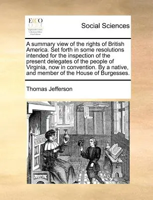 Vue d'ensemble des droits de l'Amérique britannique. Exposé dans quelques résolutions destinées à l'inspection des délégués actuels du peuple de l'Amérique britannique. - A Summary View of the Rights of British America. Set Forth in Some Resolutions Intended for the Inspection of the Present Delegates of the People of V