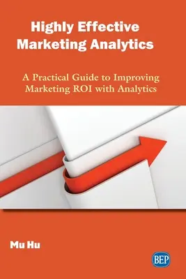 Des analyses marketing très efficaces : Un guide pratique pour améliorer le retour sur investissement du marketing grâce à l'analyse - Highly Effective Marketing Analytics: A Practical Guide to Improving Marketing ROI with Analytics