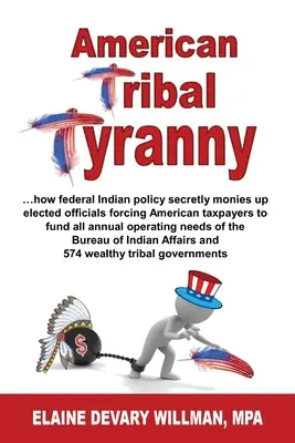 Tyrannie tribale américaine - ...comment la politique fédérale indienne finance secrètement les élus et oblige les contribuables américains à financer tous les frais de fonctionnement annuels. - American Tribal Tyranny - ...how federal Indian policy secretly monies up elected officials and forces American taxpayers to fund all annual operating