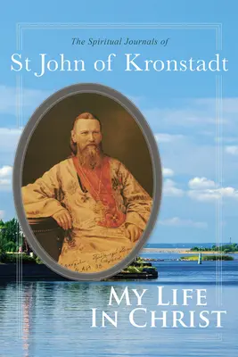 Ma vie dans le Christ : Les journaux spirituels de saint Jean de Cronstadt - My Life in Christ: The Spiritual Journals of St John of Kronstadt