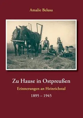 Zu Hause in Ostpreuen : Erinnerungen an Heinrichstal 1895 - 1945 - Zu Hause in Ostpreuen: Erinnerungen an Heinrichstal 1895 - 1945