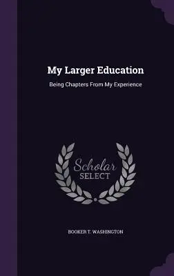 Mon éducation élargie : Chapitres tirés de mon expérience - My Larger Education: Being Chapters from My Experience