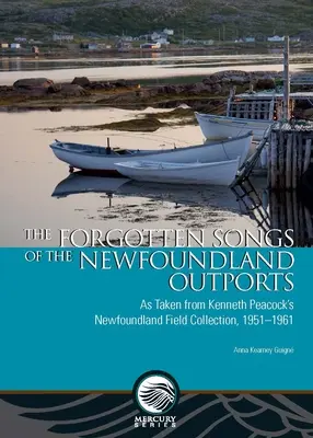 Les chansons oubliées des Outports de Terre-Neuve : D'après la collection de terrain de Kenneth Peacock à Terre-Neuve, 1951-1961 - The Forgotten Songs of the Newfoundland Outports: As Taken from Kenneth Peacock's Newfoundland Field Collection, 1951-1961