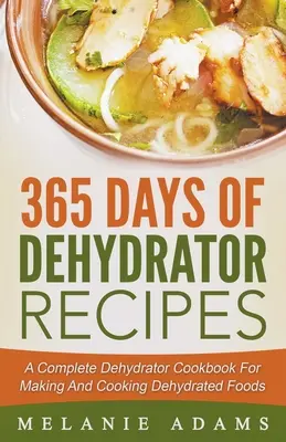 365 jours de recettes de déshydratation : Un livre de cuisine complet sur les déshydrateurs pour préparer et cuisiner des aliments déshydratés - 365 Days Of Dehydrator Recipes: A Complete Dehydrator Cookbook For Making And Cooking Dehydrated Foods