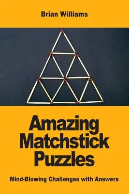 Casse-tête incroyables en allumettes : Des défis époustouflants avec leurs réponses - Amazing Matchstick Puzzles: Mind-Blowing Challenges with Answers