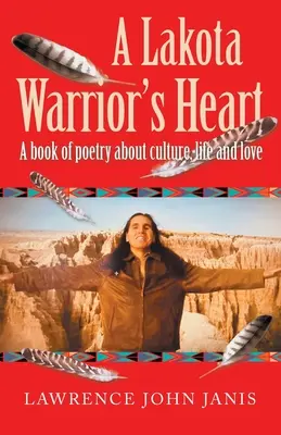 Le cœur d'un guerrier lakota : Un livre de poésie sur la culture, la vie et l'amour - A Lakota Warrior's Heart: A Book of Poetry About Culture, Life and Love