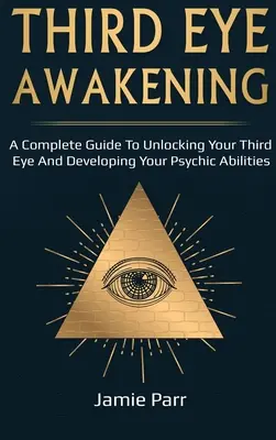 L'éveil du troisième œil : Un guide complet pour éveiller votre troisième œil et développer vos capacités psychiques - Third Eye Awakening: A Complete Guide to Awakening Your Third Eye and Developing Your Psychic Abilities