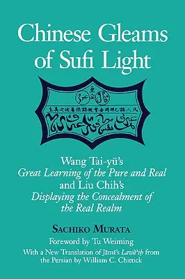 Lueurs chinoises de la lumière soufie : Le grand apprentissage du pur et du réel de Wang Tai-Yu et La dissimulation du royaume réel de Liu Chih, avec un résumé de l'œuvre de Wang Tai-Yu. - Chinese Gleams of Sufi Light: Wang Tai-Yu's Great Learning of the Pure and Real and Liu Chih's Displaying the Concealment of the Real Realm. with a