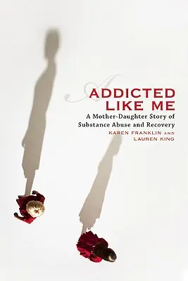 Addicted Like Me : A Mother-Daughter Story of Substance Abuse and Recovery (Une mère et sa fille dépendantes comme moi : une histoire d'abus de substances et de rétablissement) - Addicted Like Me: A Mother-Daughter Story of Substance Abuse and Recovery