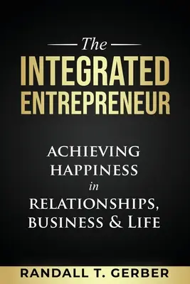 L'entrepreneur intégré : Atteindre le bonheur dans les relations, les affaires et la vie - The Integrated Entrepreneur: Achieving Happiness in Relationships, Business & Life