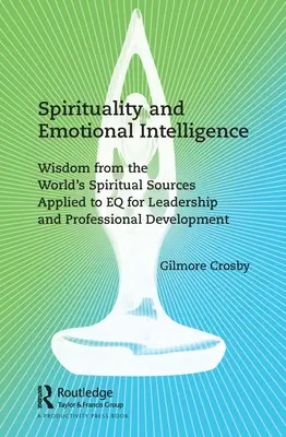 Spiritualité et intelligence émotionnelle : La sagesse des sources spirituelles du monde appliquée au QE pour le leadership et le développement professionnel - Spirituality and Emotional Intelligence: Wisdom from the World's Spiritual Sources Applied to EQ for Leadership and Professional Development