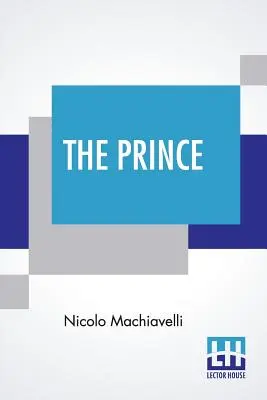 Le Prince : traduit par W. K. Marriott - The Prince: Translated By W. K. Marriott