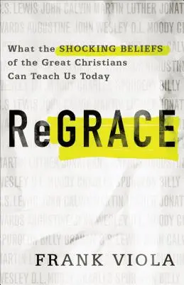 ReGrace : Ce que les croyances choquantes des grands chrétiens peuvent nous apprendre aujourd'hui - ReGrace: What the Shocking Beliefs of the Great Christians Can Teach Us Today