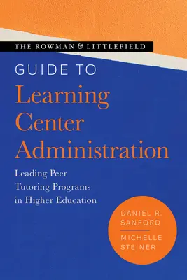 The Rowman & Littlefield Guide to Learning Center Administration (Guide Rowman & Littlefield pour l'administration des centres d'apprentissage) : Diriger des programmes de tutorat par les pairs dans l'enseignement supérieur - The Rowman & Littlefield Guide to Learning Center Administration: Leading Peer Tutoring Programs in Higher Education