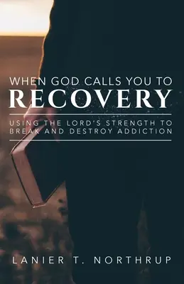 Quand Dieu vous appelle au rétablissement : Utiliser la force du Seigneur pour briser et détruire la dépendance - When God Calls You To Recovery: Using The Lord's Strength To Break And Destroy Addiction