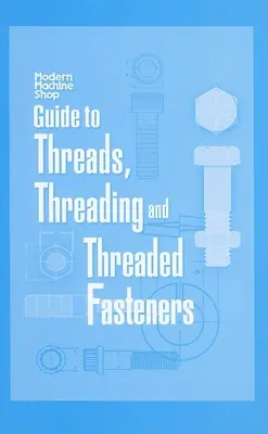 Guide des filetages, du filetage et des fixations filetées : Atelier d'usinage moderne - Guide to Threads, Threading and Threaded Fasteners: Modern Machine Shop