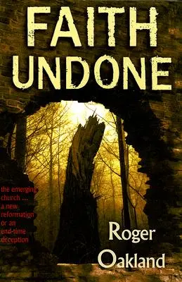 Faith Undone : L'Église émergente... une nouvelle réforme ou une tromperie de la fin des temps - Faith Undone: The Emerging Church...a New Reformation or an End-Time Deception