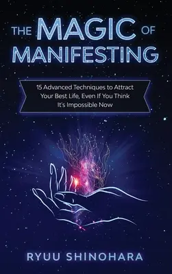 La magie de la manifestation : 15 techniques avancées pour attirer votre meilleure vie, même si vous pensez que c'est impossible maintenant - The Magic of Manifesting: 15 Advanced Techniques to Attract Your Best Life, Even If You Think It's Impossible Now