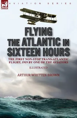 Voler l'Atlantique en seize heures : le premier vol transatlantique sans escale, 1919 par l'un des aviateurs - Flying the Atlantic in Sixteen Hours: the First Non-Stop Trans-Atlantic Flight, 1919 by One of the Aviators