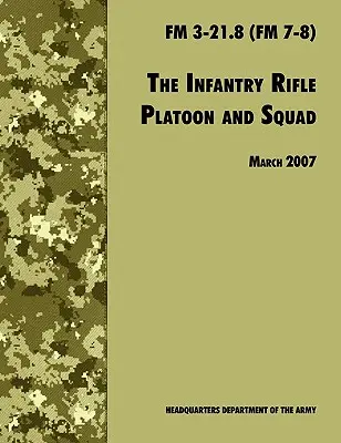 Le fusil d'infanterie et le peloton : Manuel de campagne officiel de l'armée américaine FM 3-21.8 (FM 7-8), révision du 28 mars 2007 - The Infantry Rifle and Platoon Squad: The Official U.S. Army Field Manual FM 3-21.8 (FM 7-8), 28 March 2007 revision