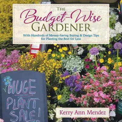 Le jardinier économe : Avec des centaines de conseils d'achat et de conception permettant d'économiser de l'argent pour planter le meilleur à moindre coût - The Budget-Wise Gardener: With Hundreds of Money-Saving Buying & Design Tips for Planting the Best for Less