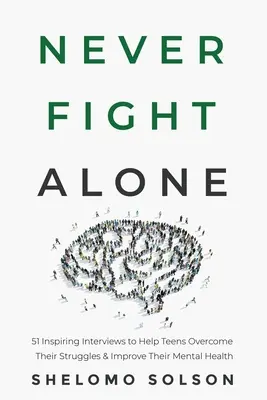 Ne vous battez jamais seul : 51 entretiens inspirants pour aider les adolescents à surmonter leurs difficultés et à améliorer leur santé mentale - Never Fight Alone: 51 Inspiring Interviews to Help Teens Overcome Their Struggles & Improve Their Mental Health