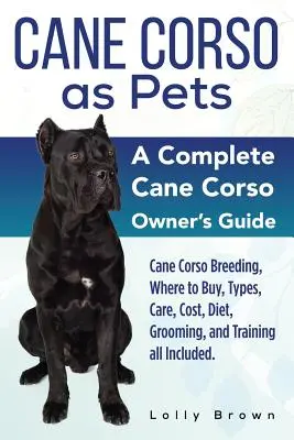 Le Cane Corso en tant qu'animal de compagnie : L'élevage du Cane Corso, où l'acheter, les types, les soins, le coût, l'alimentation, le toilettage et le dressage. Un Cane Corso complet - Cane Corso as Pets: Cane Corso Breeding, Where to Buy, Types, Care, Cost, Diet, Grooming, and Training all Included. A Complete Cane Corso