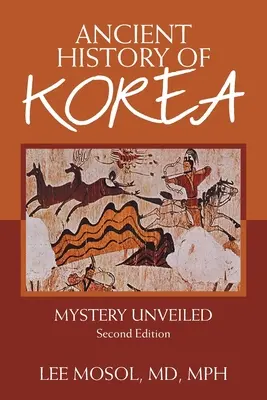 Histoire ancienne de la Corée : Mystère dévoilé. Deuxième édition - Ancient History of Korea: Mystery Unveiled. Second Edition