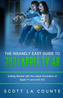 Le guide incroyablement simple de l'Apple TV 4k 2021 : Démarrer avec la dernière génération d'Apple TV et TVOS 14.5 - The Insanely Easy Guide to the 2021 Apple TV 4k: Getting Started with the Latest Generation of Apple TV and TVOS 14.5