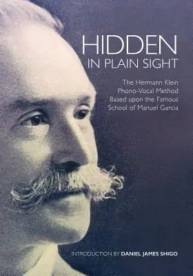 Caché à la vue de tous : La méthode phono-vocale de Herman Klein basée sur la célèbre école de Manuel Garca - Hidden in Plain Sight: The Herman Klein Phono-Vocal Method Based upon the Famous School of Manuel Garca