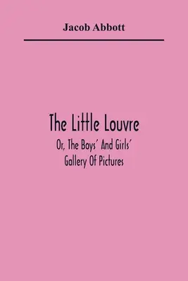 Le petit Louvre, ou la galerie d'images des garçons et des filles - The Little Louvre; Or, The Boys' And Girls' Gallery Of Pictures