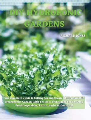 Jardins hydroponiques DIY : Le guide complet pour mettre en place et créer un jardin hydroponique durable avec les meilleures techniques pour cultiver des fruits et légumes. - DIY Hydroponic Gardens: The Complete Guide to Setting Up and Create DIY Sustainable Hydroponics Garden With The Best Techniques For Growing Fr