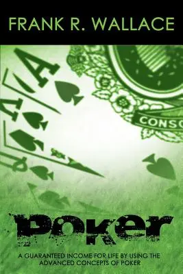 Poker : Un revenu garanti à vie en utilisant les concepts avancés du poker - Poker: A Guaranteed Income for Life by Using the Advanced Concepts of Poker