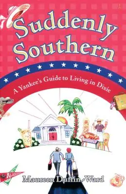Suddenly Southern : A Yankee's Guide to Living in Dixie (Soudain dans le Sud : un Yankee qui vit à Dixie) - Suddenly Southern: A Yankee's Guide to Living in Dixie