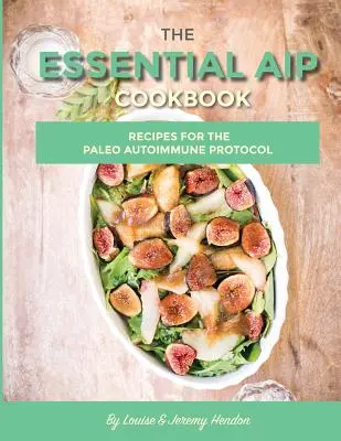 Le livre de cuisine essentiel de l'AIP : 115+ recettes pour le régime paléo du protocole auto-immune - The Essential AIP Cookbook: 115+ Recipes For The Paleo Autoimmune Protocol Diet