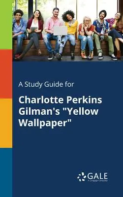 Un guide d'étude pour Le papier peint jaune de Charlotte Perkins Gilman - A Study Guide for Charlotte Perkins Gilman's Yellow Wallpaper