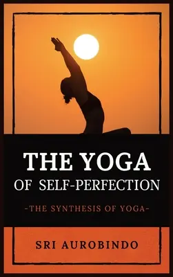 Le yoga de l'autoperfection : La synthèse du yoga - The Yoga of Self-Perfection: The Synthesis of Yoga