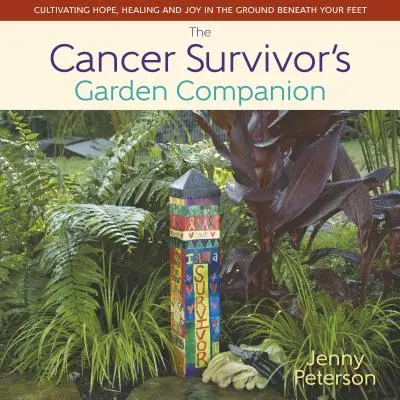 Le compagnon de jardinage du survivant du cancer : Cultiver l'espoir, la guérison et la joie dans le sol sous vos pieds - The Cancer Survivor's Garden Companion: Cultivating Hope, Healing and Joy in the Ground Beneath Your Feet