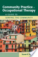 La pratique communautaire en ergothérapie : Un guide pour servir la communauté : Un guide au service de la communauté - Community Practice in Occupational Therapy: A Guide to Serving the Community: A Guide to Serving the Community