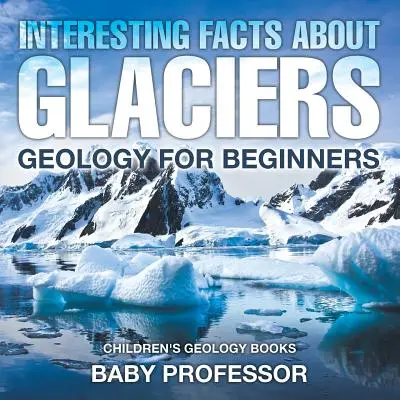 La géologie pour les débutants - Livres de géologie pour enfants - Interesting Facts About Glaciers - Geology for Beginners - Children's Geology Books