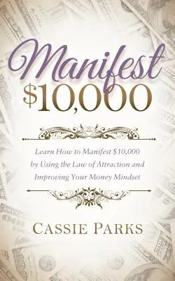 Manifester 10 000 $ : Apprenez à manifester 10 000 $ en utilisant la loi de l'attraction et en améliorant votre état d'esprit face à l'argent - Manifest $10,000: Learn How to Manifest 10,000 by Using the Law of Attraction and Improving Your Money Mindset