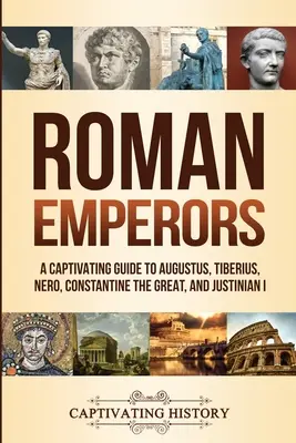 Les empereurs romains : Un guide captivant sur Auguste, Tibère, Néron, Constantin le Grand et Justinien Ier - Roman Emperors: A Captivating Guide to Augustus, Tiberius, Nero, Constantine the Great, and Justinian I