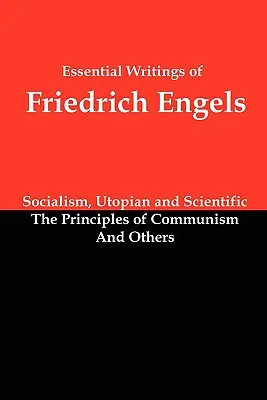 Les écrits essentiels de Friedrich Engels : Le socialisme, utopique et scientifique ; Les principes du communisme ; et autres - Essential Writings of Friedrich Engels: Socialism, Utopian and Scientific; The Principles of Communism; And Others