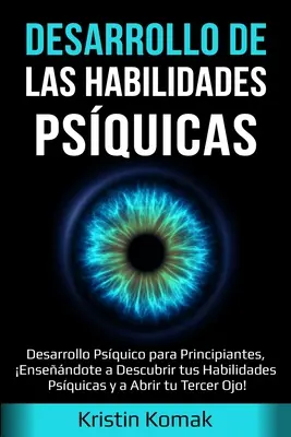 Le développement des compétences psychiques : Desarrollo Psquico para Principiantes, Ensendote a Descubrir tus Habilidades Psquicas y a Abrir tu Terce - Desarrollo de las Habilidades Psquicas: Desarrollo Psquico para Principiantes, Ensendote a Descubrir tus Habilidades Psquicas y a Abrir tu Terce