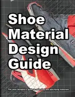 Guide de conception des matériaux de chaussures : Le guide complet des concepteurs de chaussures pour la sélection et la spécification des matériaux de chaussures. - Shoe Material Design Guide: The shoe designers complete guide to selecting and specifying footwear materials